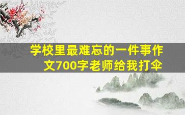 学校里最难忘的一件事作文700字老师给我打伞