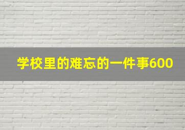 学校里的难忘的一件事600