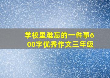 学校里难忘的一件事600字优秀作文三年级