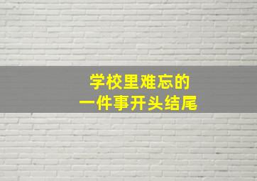 学校里难忘的一件事开头结尾