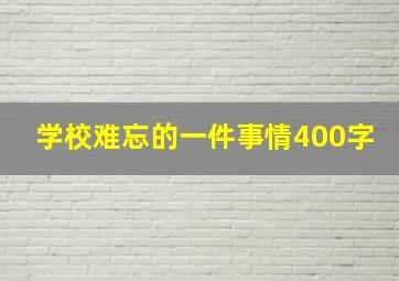 学校难忘的一件事情400字