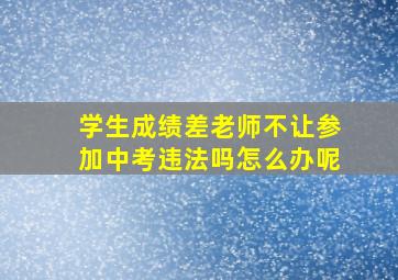 学生成绩差老师不让参加中考违法吗怎么办呢