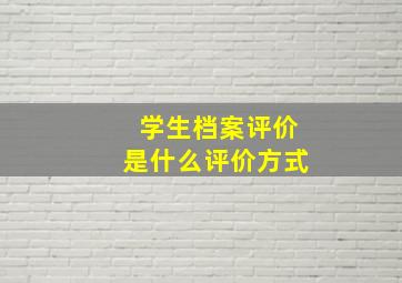 学生档案评价是什么评价方式