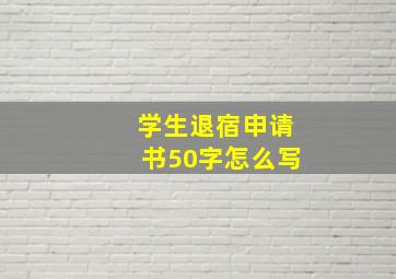 学生退宿申请书50字怎么写