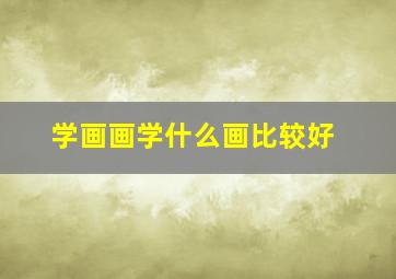 学画画学什么画比较好