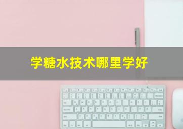 学糖水技术哪里学好