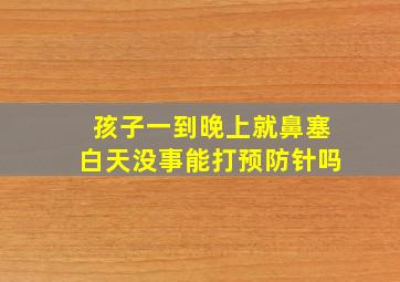 孩子一到晚上就鼻塞白天没事能打预防针吗