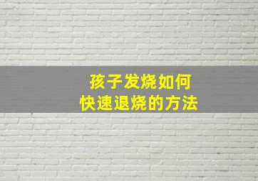 孩子发烧如何快速退烧的方法