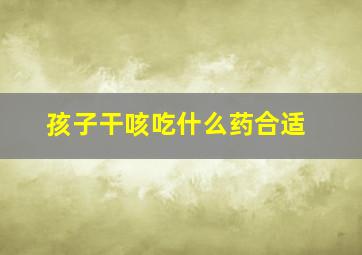 孩子干咳吃什么药合适