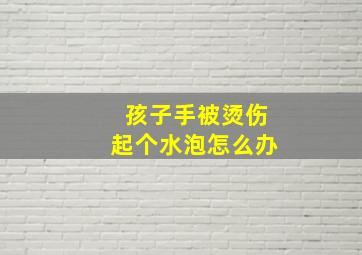 孩子手被烫伤起个水泡怎么办