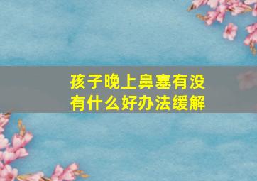 孩子晚上鼻塞有没有什么好办法缓解