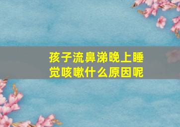 孩子流鼻涕晚上睡觉咳嗽什么原因呢