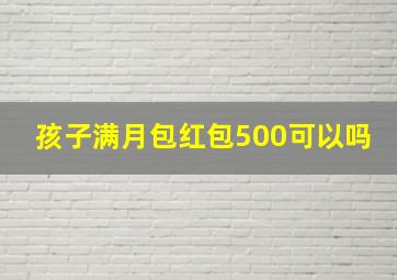 孩子满月包红包500可以吗