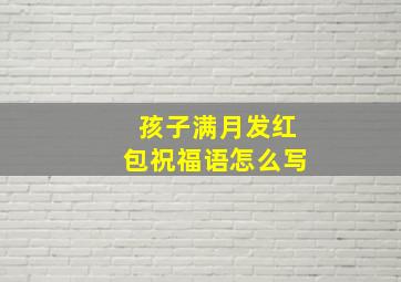 孩子满月发红包祝福语怎么写