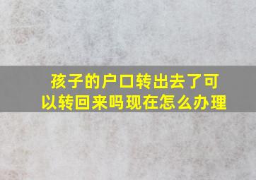 孩子的户口转出去了可以转回来吗现在怎么办理