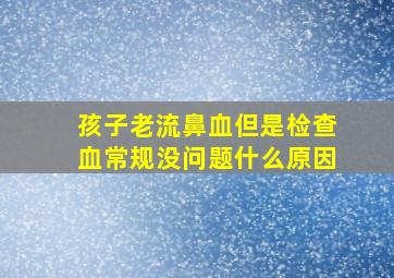 孩子老流鼻血但是检查血常规没问题什么原因