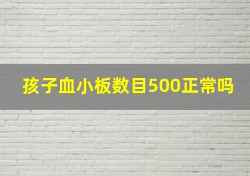 孩子血小板数目500正常吗