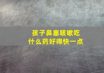 孩子鼻塞咳嗽吃什么药好得快一点