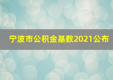 宁波市公积金基数2021公布