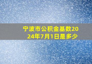 宁波市公积金基数2024年7月1日是多少