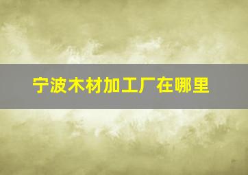 宁波木材加工厂在哪里