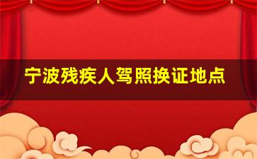 宁波残疾人驾照换证地点