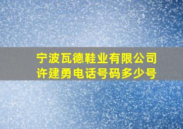 宁波瓦德鞋业有限公司许建勇电话号码多少号