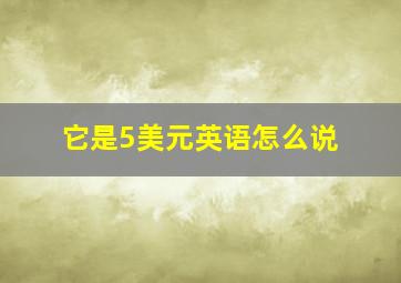 它是5美元英语怎么说