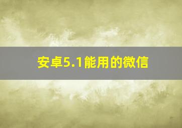 安卓5.1能用的微信