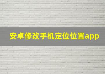 安卓修改手机定位位置app