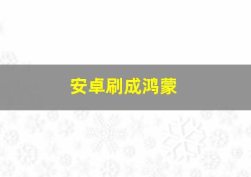 安卓刷成鸿蒙