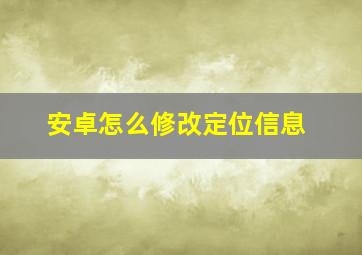 安卓怎么修改定位信息