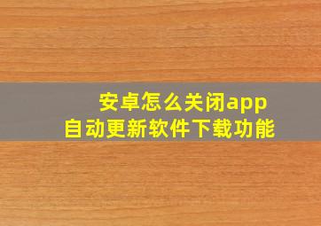 安卓怎么关闭app自动更新软件下载功能