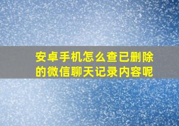 安卓手机怎么查已删除的微信聊天记录内容呢