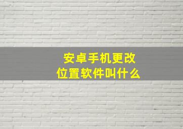 安卓手机更改位置软件叫什么