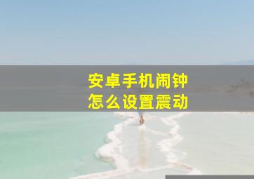 安卓手机闹钟怎么设置震动