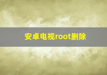 安卓电视root删除