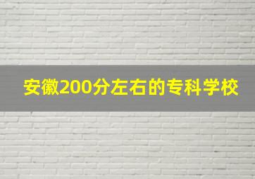 安徽200分左右的专科学校