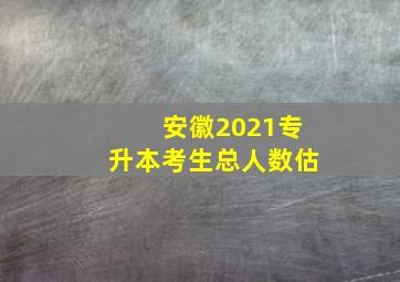 安徽2021专升本考生总人数估