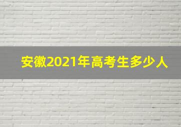 安徽2021年高考生多少人