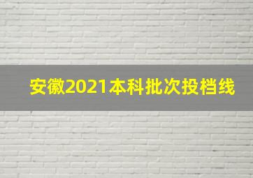 安徽2021本科批次投档线