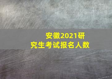 安徽2021研究生考试报名人数