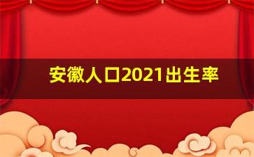 安徽人口2021出生率