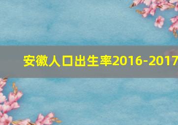 安徽人口出生率2016-2017