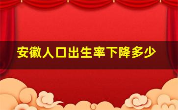 安徽人口出生率下降多少