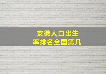 安徽人口出生率排名全国第几