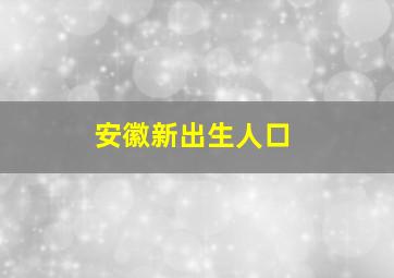 安徽新出生人口