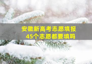 安徽新高考志愿填报45个志愿都要填吗