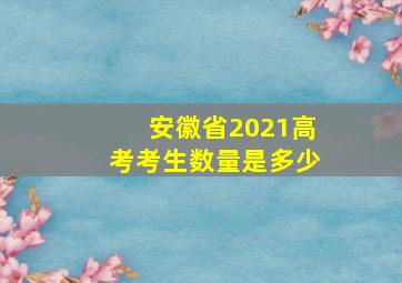 安徽省2021高考考生数量是多少