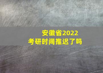 安徽省2022考研时间推迟了吗